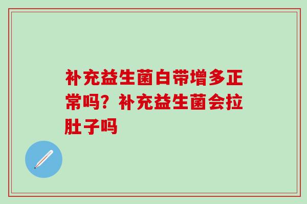 补充益生菌白带增多正常吗？补充益生菌会拉肚子吗