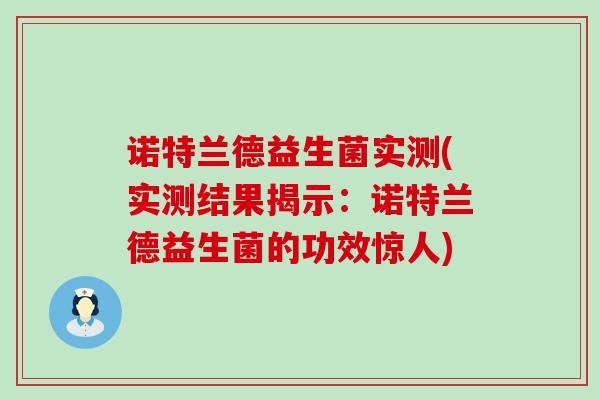 诺特兰德益生菌实测(实测结果揭示：诺特兰德益生菌的功效惊人)