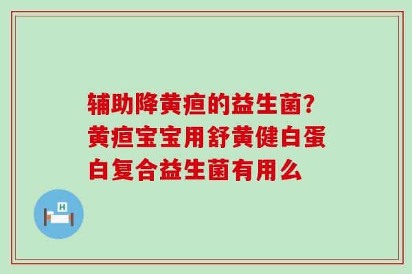 辅助降黄疸的益生菌？黄疸宝宝用舒黄健白蛋白复合益生菌有用么