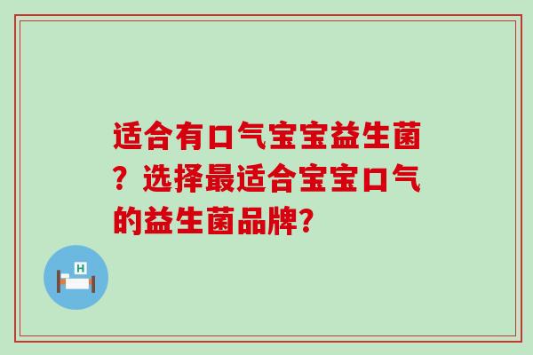 适合有口气宝宝益生菌？选择适合宝宝口气的益生菌品牌？