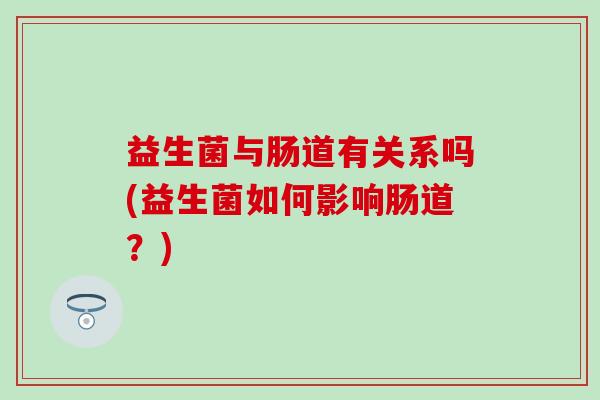 益生菌与肠道有关系吗(益生菌如何影响肠道？)