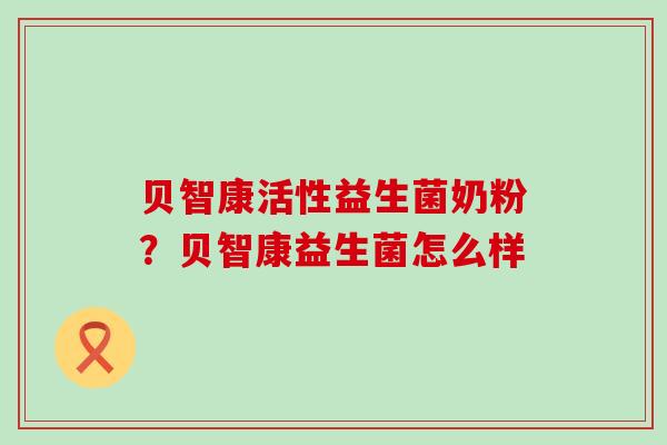 贝智康活性益生菌奶粉？贝智康益生菌怎么样