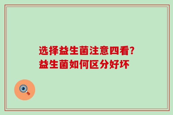选择益生菌注意四看？益生菌如何区分好坏