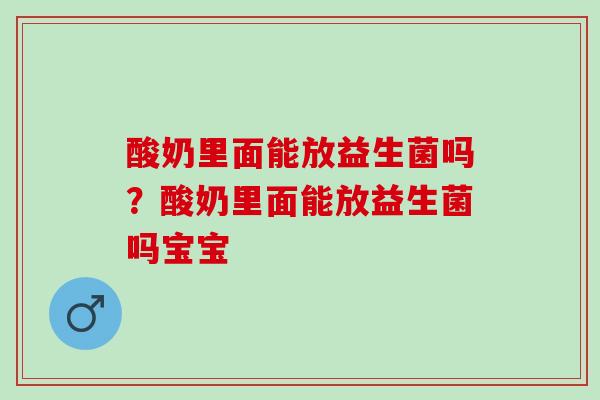 酸奶里面能放益生菌吗？酸奶里面能放益生菌吗宝宝