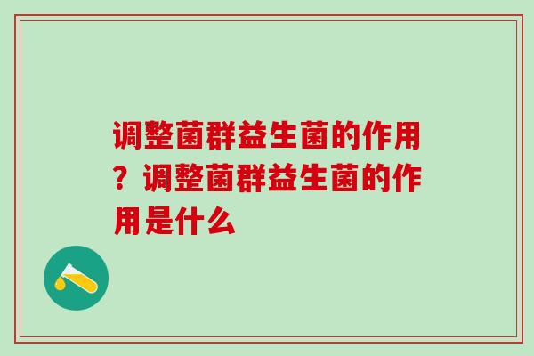 调整菌群益生菌的作用？调整菌群益生菌的作用是什么