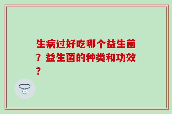 生过好吃哪个益生菌？益生菌的种类和功效？