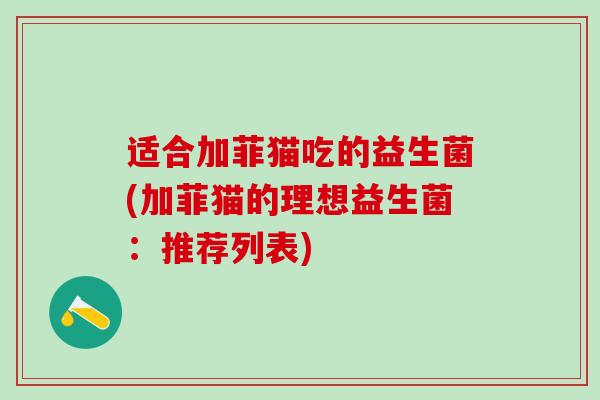 适合加菲猫吃的益生菌(加菲猫的理想益生菌：推荐列表)