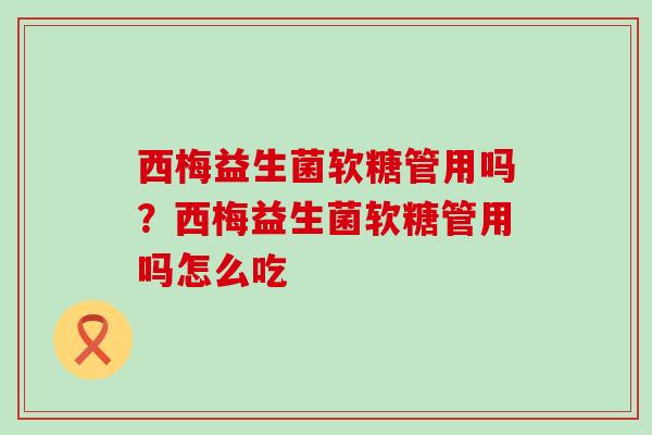 西梅益生菌软糖管用吗？西梅益生菌软糖管用吗怎么吃