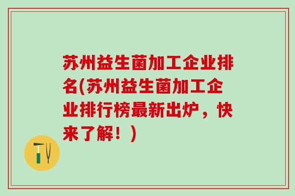 苏州益生菌加工企业排名(苏州益生菌加工企业排行榜新出炉，快来了解！)