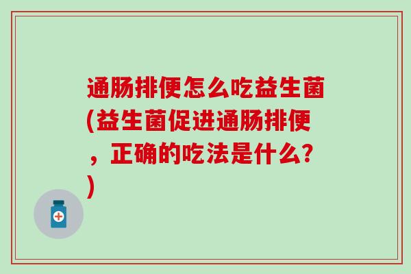 通肠排便怎么吃益生菌(益生菌促进通肠排便，正确的吃法是什么？)
