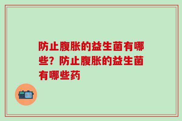 防止的益生菌有哪些？防止的益生菌有哪些药
