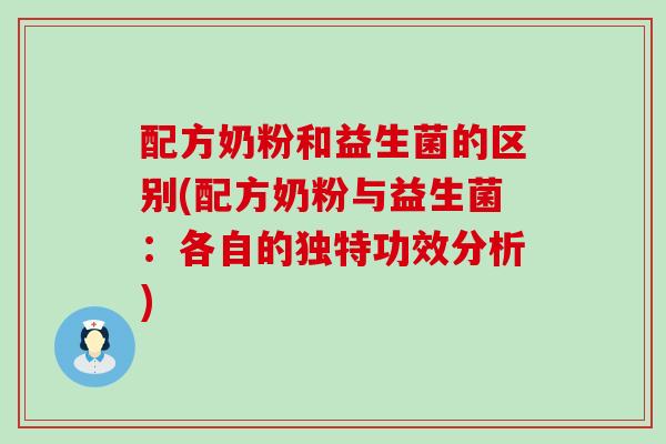 配方奶粉和益生菌的区别(配方奶粉与益生菌：各自的独特功效分析)