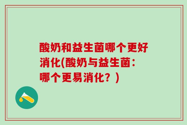 酸奶和益生菌哪个更好消化(酸奶与益生菌：哪个更易消化？)