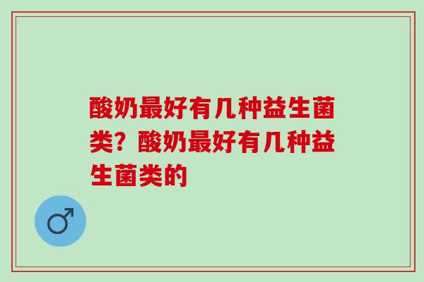 酸奶好有几种益生菌类？酸奶好有几种益生菌类的