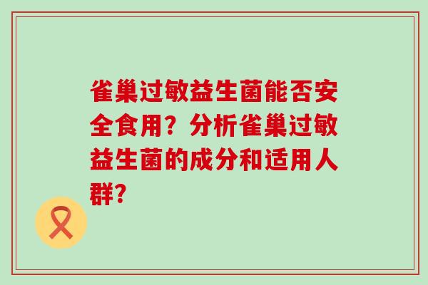 雀巢益生菌能否安全食用？分析雀巢益生菌的成分和适用人群？
