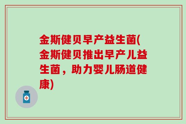 金斯健贝早产益生菌(金斯健贝推出早产儿益生菌，助力婴儿肠道健康)