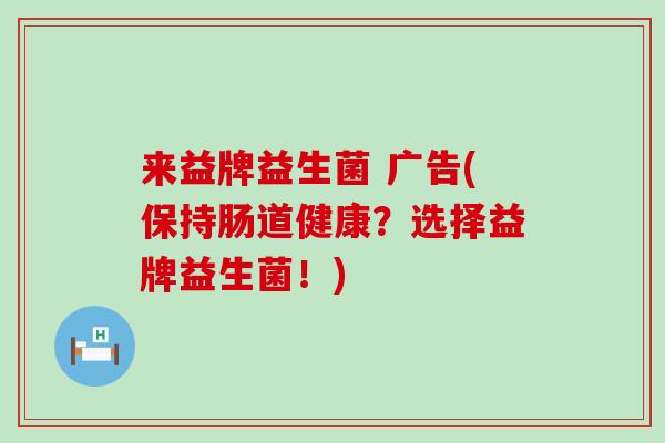 来益牌益生菌 广告(保持肠道健康？选择益牌益生菌！)
