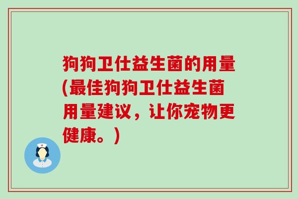 狗狗卫仕益生菌的用量(佳狗狗卫仕益生菌用量建议，让你宠物更健康。)