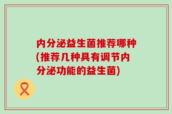 益生菌推荐哪种(推荐几种具有调节功能的益生菌)