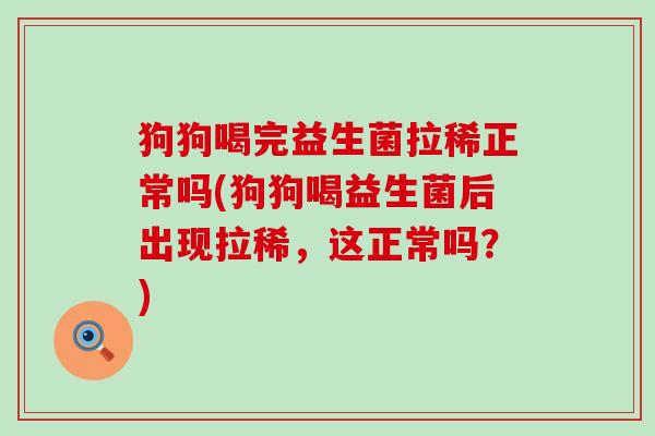 狗狗喝完益生菌拉稀正常吗(狗狗喝益生菌后出现拉稀，这正常吗？)