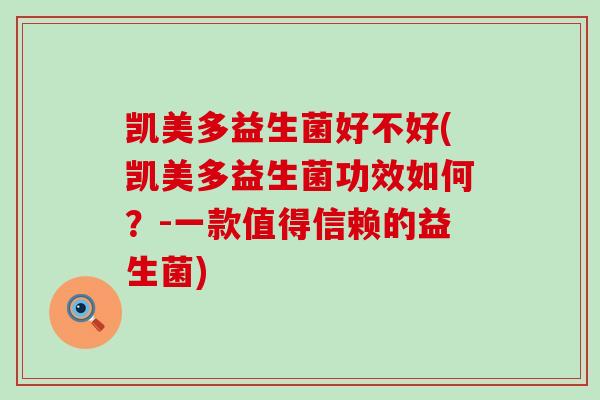 凯美多益生菌好不好(凯美多益生菌功效如何？-一款值得信赖的益生菌)