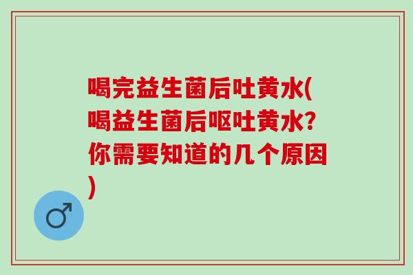 喝完益生菌后吐黄水(喝益生菌后黄水？你需要知道的几个原因)