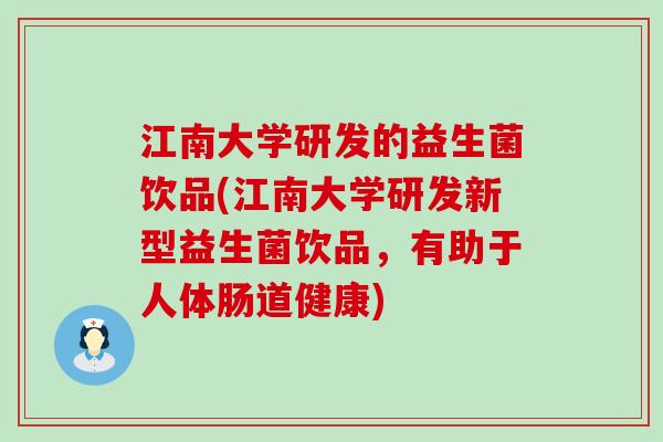 江南大学研发的益生菌饮品(江南大学研发新型益生菌饮品，有助于人体肠道健康)