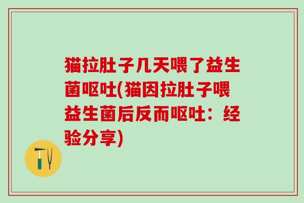 猫拉肚子几天喂了益生菌(猫因拉肚子喂益生菌后反而：经验分享)