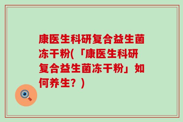 康医生科研复合益生菌冻干粉(「康医生科研复合益生菌冻干粉」如何养生？)