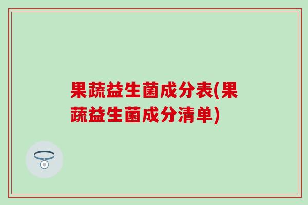 果蔬益生菌成分表(果蔬益生菌成分清单)