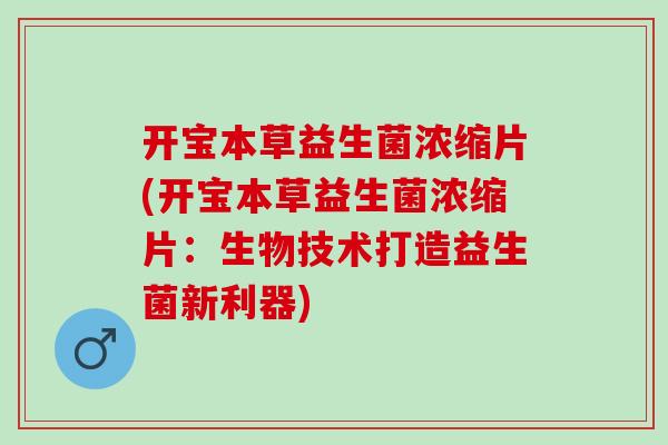 开宝本草益生菌浓缩片(开宝本草益生菌浓缩片：生物技术打造益生菌新利器)