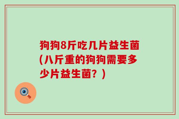 狗狗8斤吃几片益生菌(八斤重的狗狗需要多少片益生菌？)