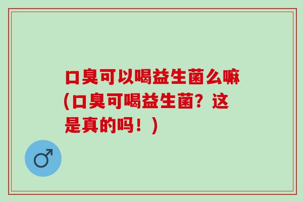 可以喝益生菌么嘛(可喝益生菌？这是真的吗！)