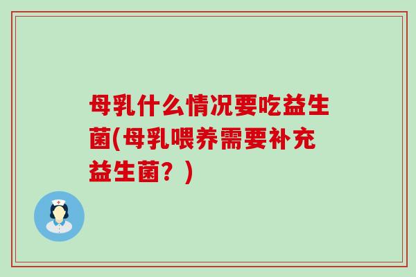 母乳什么情况要吃益生菌(母乳喂养需要补充益生菌？)