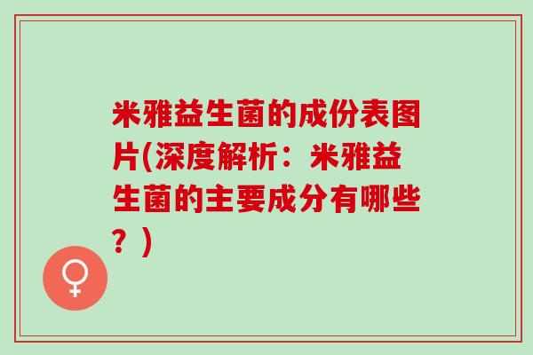 米雅益生菌的成份表图片(深度解析：米雅益生菌的主要成分有哪些？)