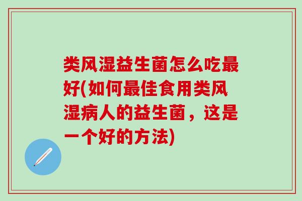 类益生菌怎么吃好(如何佳食用类人的益生菌，这是一个好的方法)