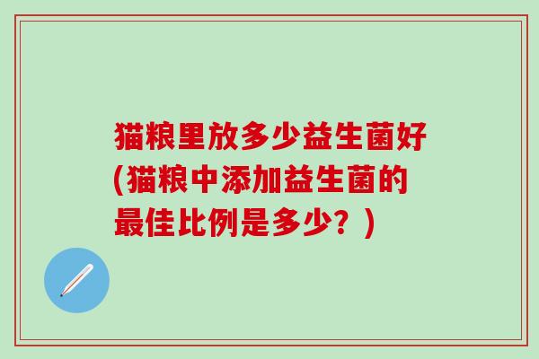 猫粮里放多少益生菌好(猫粮中添加益生菌的佳比例是多少？)