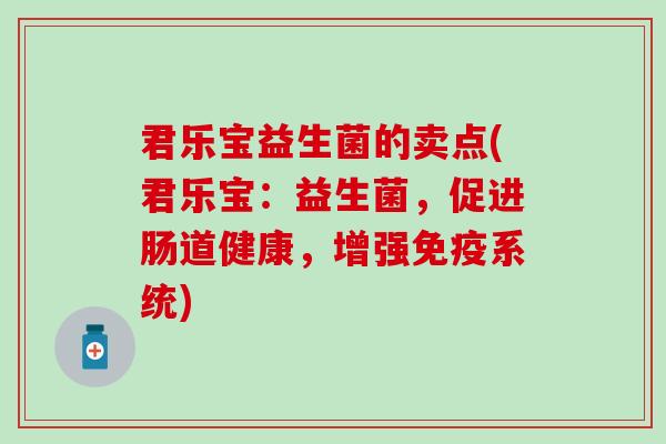 君乐宝益生菌的卖点(君乐宝：益生菌，促进肠道健康，增强系统)