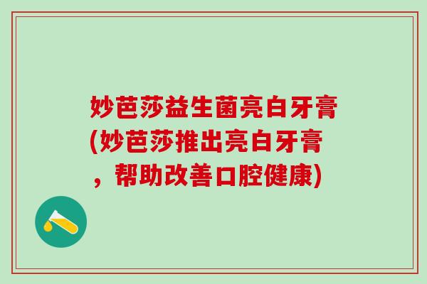 妙芭莎益生菌亮白牙膏(妙芭莎推出亮白牙膏，帮助改善口腔健康)