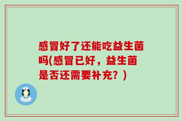 好了还能吃益生菌吗(已好，益生菌是否还需要补充？)
