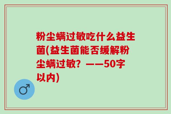 粉尘螨吃什么益生菌(益生菌能否缓解粉尘螨？——50字以内)