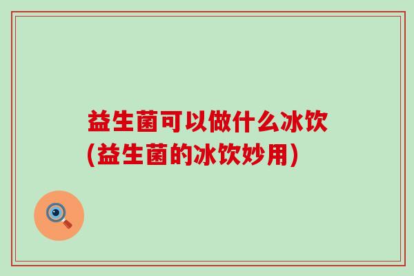 益生菌可以做什么冰饮(益生菌的冰饮妙用)