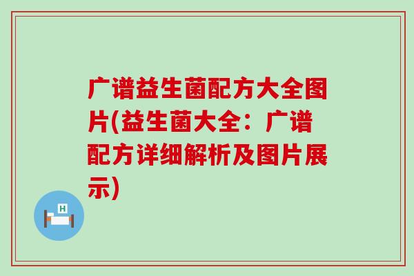 广谱益生菌配方大全图片(益生菌大全：广谱配方详细解析及图片展示)