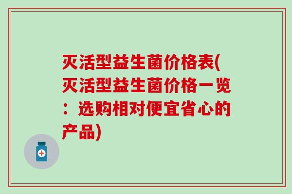 灭活型益生菌价格表(灭活型益生菌价格一览：选购相对便宜省心的产品)