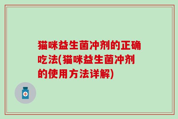 猫咪益生菌冲剂的正确吃法(猫咪益生菌冲剂的使用方法详解)