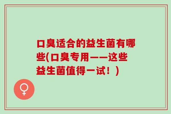 适合的益生菌有哪些(专用——这些益生菌值得一试！)