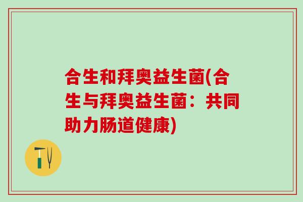 合生和拜奥益生菌(合生与拜奥益生菌：共同助力肠道健康)