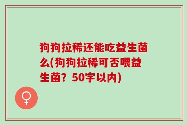 狗狗拉稀还能吃益生菌么(狗狗拉稀可否喂益生菌？50字以内)