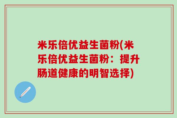 米乐倍优益生菌粉(米乐倍优益生菌粉：提升肠道健康的明智选择)
