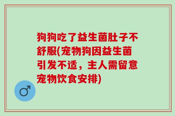 狗狗吃了益生菌肚子不舒服(宠物狗因益生菌引发不适,主人需留意宠物饮食安排) 狗狗吃了益生菌肚子不舒服(宠物狗因益生菌引发不适,主人需留意宠物饮食安排)